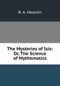 The Mysteries of Isis: Or, The Science of Mythematics