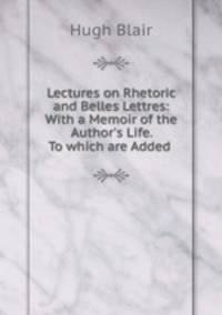 Lectures on Rhetoric and Belles Lettres: With a Memoir of the Author
