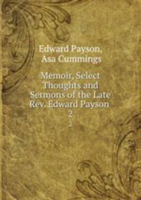 Memoir, Select Thoughts and Sermons of the Late Rev. Edward Payson .. 2