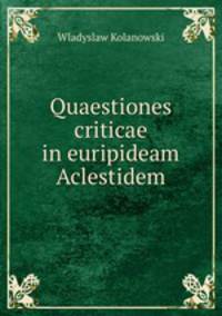 Quaestiones criticae in euripideam Aclestidem