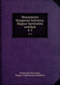 Monumenta Hungariae historica: Magyar trtnelmi emlkek. 4-5