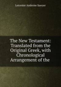 The New Testament: Translated from the Original Greek, with Chronological Arrangement of the .