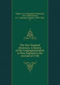 The New England theocracy. A history of the Congregationalists in New England to the revivals of 1740