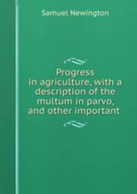 Progress in agriculture, with a description of the multum in parvo, and other important .