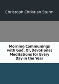 Morning Communings with God: Or, Devotional Meditations for Every Day in the Year