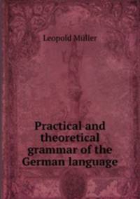Practical and theoretical grammar of the German language