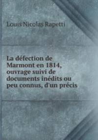 La defection de Marmont en 1814, ouvrage suivi de documents inedits ou peu connus, d