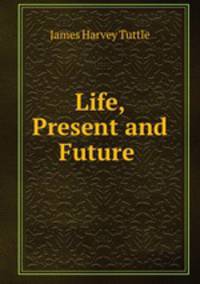 Life, Present and Future .