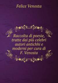 Raccolta di poesie, tratte dai piu celebri autori antichhi e moderni per cura di F. Venosta
