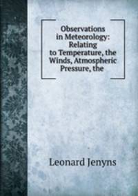 Observations in Meteorology: Relating to Temperature, the Winds, Atmospheric Pressure, the .