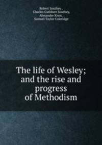 The life of Wesley; and the rise and progress of Methodism