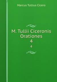 M. Tullii Ciceronis Orationes. 4