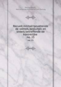 Recueil militair bevattende de wetten, besluiten en orders betreffende de koninklijke .. no. 23