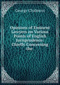 Opinions of Eminent Lawyers on Various Points of English Jurisprudence: Chiefly Concerning the .