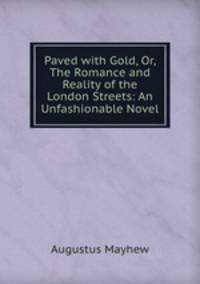 Paved with Gold, Or, The Romance and Reality of the London Streets: An Unfashionable Novel