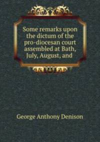 Some remarks upon the dictum of the pro-diocesan court assembled at Bath, July, August, and .