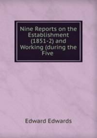 Nine Reports on the Establishment (1851-2) and Working (during the Five .