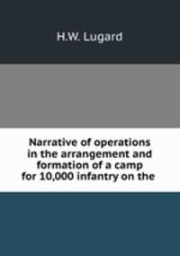 Narrative of operations in the arrangement and formation of a camp for 10,000 infantry on the .
