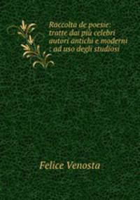 Raccolta de poesie: tratte dai piu celebri autori antichi e moderni : ad uso degli studiosi .