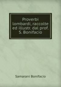 Proverbi lombardi, raccolte ed illustr. dal prof. S. Bonifacio
