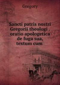 Sancti patris nostri Gregorii theologi . oratio apologetica de fuga sua, textum cum .
