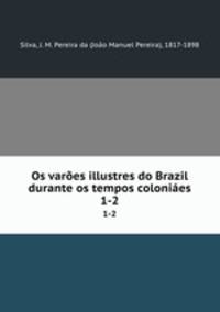 Os vares illustres do Brazil durante os tempos colonies. 1-2