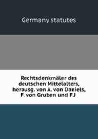 Rechtsdenkmaler des deutschen Mittelalters, herausg. von A. von Daniels, F. von Gruben und F.J .