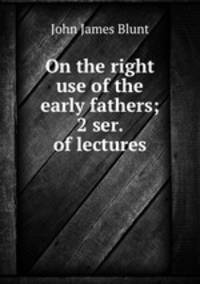On the right use of the early fathers; 2 ser. of lectures