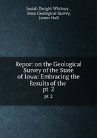 Report on the Geological Survey of the State of Iowa: Embracing the Results of the .. pt. 2