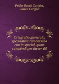 Ortografia gienerala, speculativa ramontscha cun in special, quort compendi per diever dil .