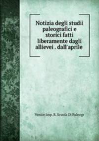 Notizia degli studii paleografici e storici fatti liberamente dagli allievei . dall