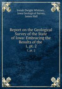 Report on the Geological Survey of the State of Iowa: Embracing the Results of the .. 1, pt. 2