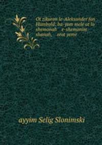 Ot zikaron le-Aleksander fon Humbold: ba-yom mele?ut lo shemonah e-shemonim shanah, orot yeme .