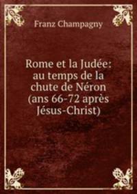 Rome et la Judee: au temps de la chute de Neron (ans 66-72 apres Jesus-Christ)