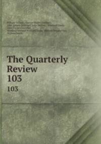 The Quarterly Review. 103