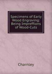 Specimens of Early Wood Engraving: Being Impreffions of Wood-Cuts
