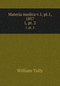Materia medica v.1, pt.1, 1857. 1, pt. 2