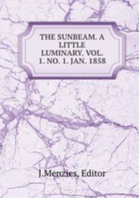 THE SUNBEAM. A LITTLE LUMINARY. VOL. 1. NO. 1. JAN. 1858