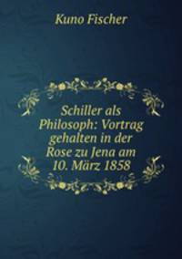 Schiller als Philosoph: Vortrag gehalten in der Rose zu Jena am 10. Marz 1858