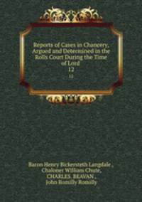 Reports of Cases in Chancery, Argued and Determined in the Rolls Court During the Time of Lord .. 12