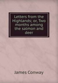Letters from the Highlands; or, Two months among the salmon and deer