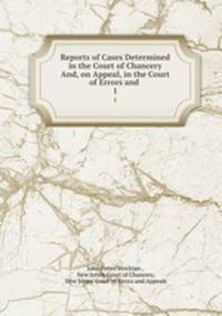 Reports of Cases Determined in the Court of Chancery And, on Appeal, in the Court of Errors and .. 1