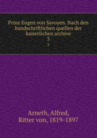 Prinz Eugen von Savoyen. Nach den handschriftlichen quellen der kaiserlichen archive. 3