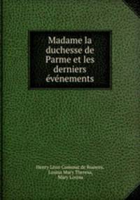 Madame la duchesse de Parme et les derniers evenements