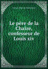 Le pere de la Chaize, confesseur de Louis xiv