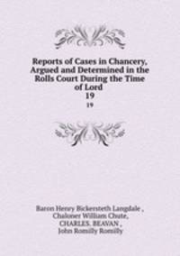 Reports of Cases in Chancery, Argued and Determined in the Rolls Court During the Time of Lord .. 19