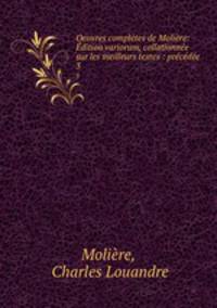 Oeuvres completes de Moliere: Edition variorum, collationnee sur les meilleurs textes : precedee .