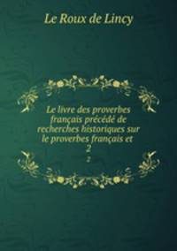 Le livre des proverbes francais precede de recherches historiques sur le proverbes francais et .