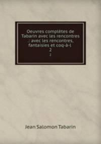 Oeuvres compltes de Tabarin avec les rencontres .: avec les rencontres, fantaisies et coq--l .. 2