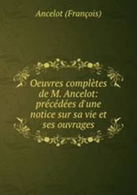 Oeuvres completes de M. Ancelot: precedees d